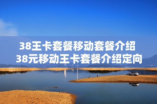 38王卡套餐移动套餐介绍 38元移动王卡套餐介绍定向流量