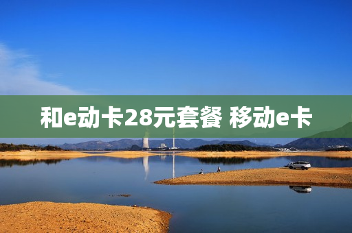 和e动卡28元套餐 移动e卡