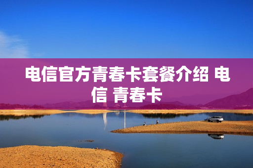 电信官方青春卡套餐介绍 电信 青春卡