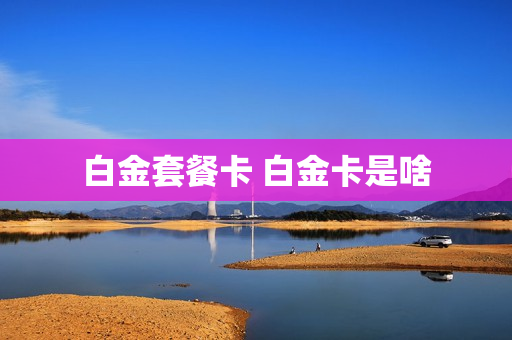 白金套餐卡 白金卡是啥