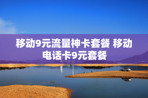 移动9元流量神卡套餐 移动电话卡9元套餐