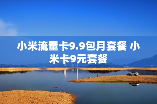 小米流量卡9.9包月套餐 小米卡9元套餐