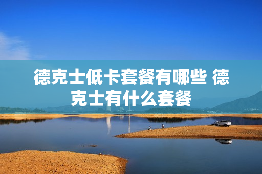 德克士低卡套餐有哪些 德克士有什么套餐