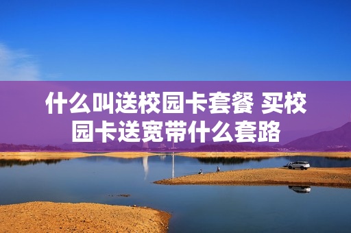 什么叫送校园卡套餐 买校园卡送宽带什么套路