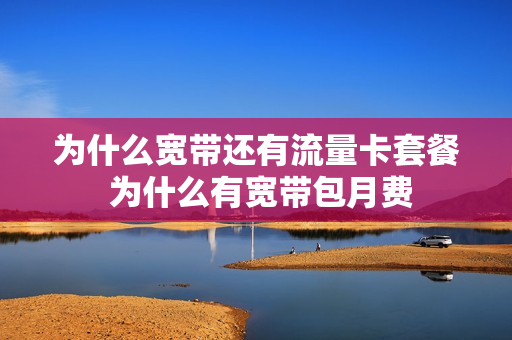 为什么宽带还有流量卡套餐 为什么有宽带包月费