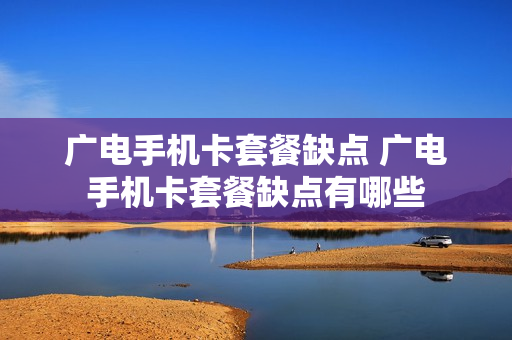 广电手机卡套餐缺点 广电手机卡套餐缺点有哪些