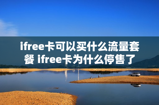 ifree卡可以买什么流量套餐 ifree卡为什么停售了