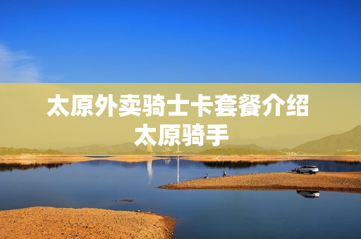 太原外卖骑士卡套餐介绍 太原骑手
