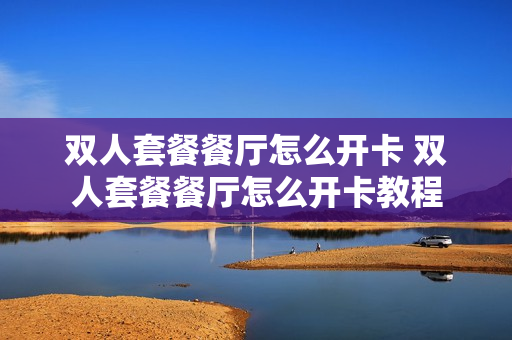 双人套餐餐厅怎么开卡 双人套餐餐厅怎么开卡教程