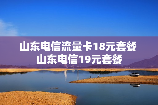 山东电信流量卡18元套餐 山东电信19元套餐
