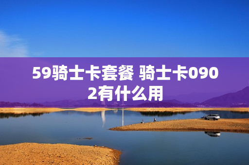 59骑士卡套餐 骑士卡0902有什么用