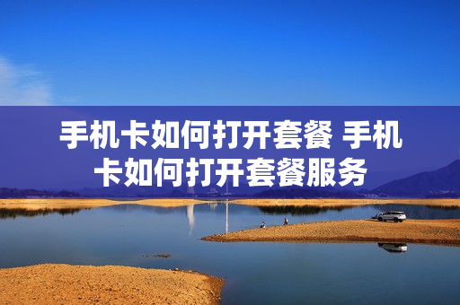 手机卡如何打开套餐 手机卡如何打开套餐服务
