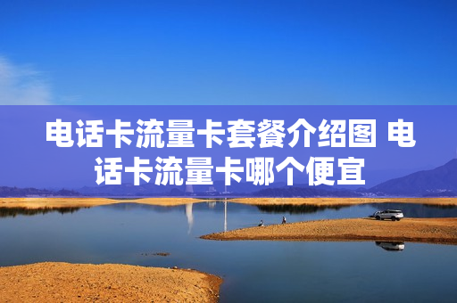 电话卡流量卡套餐介绍图 电话卡流量卡哪个便宜