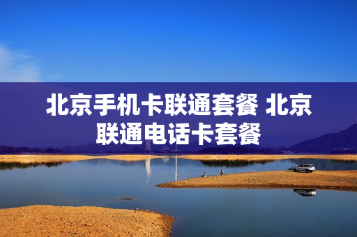 北京手机卡联通套餐 北京联通电话卡套餐