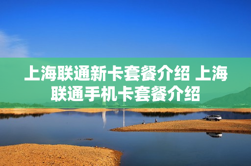 上海联通新卡套餐介绍 上海联通手机卡套餐介绍