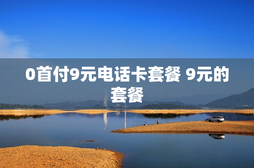 0首付9元电话卡套餐 9元的套餐