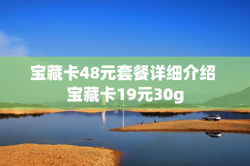 宝藏卡48元套餐详细介绍 宝藏卡19元30g