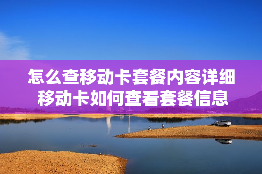 怎么查移动卡套餐内容详细 移动卡如何查看套餐信息