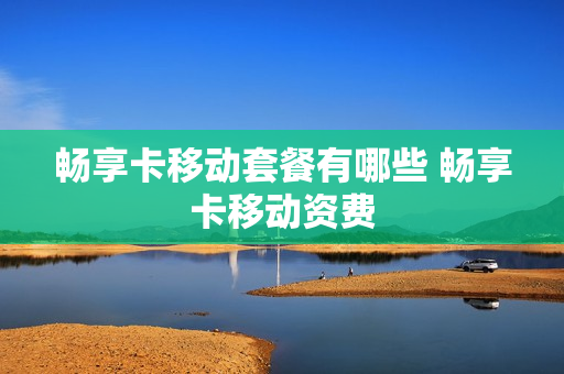 畅享卡移动套餐有哪些 畅享卡移动资费
