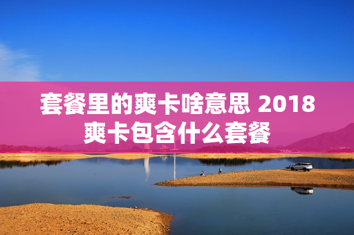 套餐里的爽卡啥意思 2018爽卡包含什么套餐