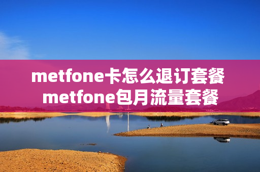 metfone卡怎么退订套餐 metfone包月流量套餐