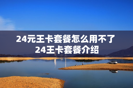 24元王卡套餐怎么用不了 24王卡套餐介绍