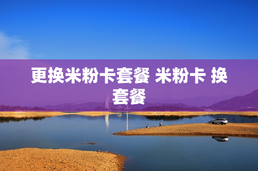 更换米粉卡套餐 米粉卡 换套餐