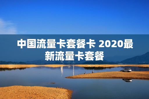 中国流量卡套餐卡 2020最新流量卡套餐