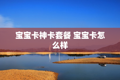 宝宝卡神卡套餐 宝宝卡怎么样