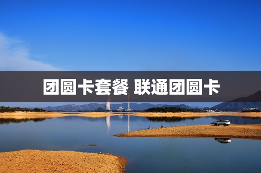团圆卡套餐 联通团圆卡