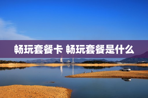 畅玩套餐卡 畅玩套餐是什么