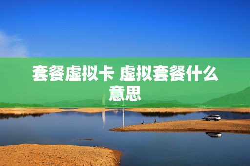 套餐虚拟卡 虚拟套餐什么意思