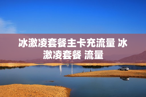 冰激凌套餐主卡充流量 冰激凌套餐 流量