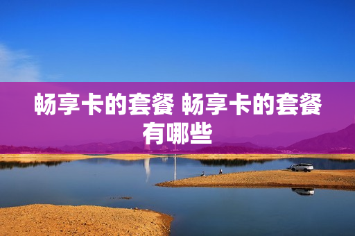 畅享卡的套餐 畅享卡的套餐有哪些