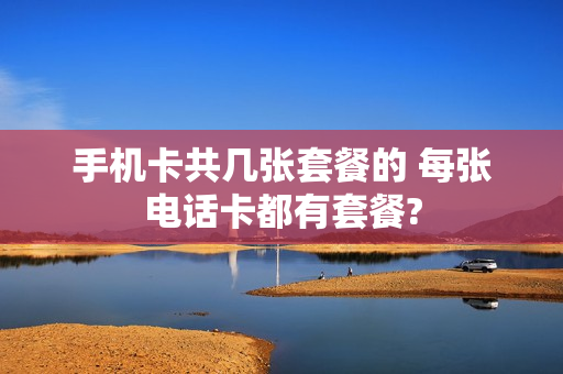 手机卡共几张套餐的 每张电话卡都有套餐?