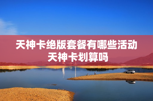天神卡绝版套餐有哪些活动 天神卡划算吗