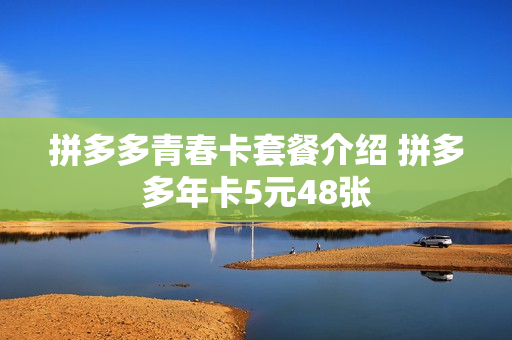 拼多多青春卡套餐介绍 拼多多年卡5元48张