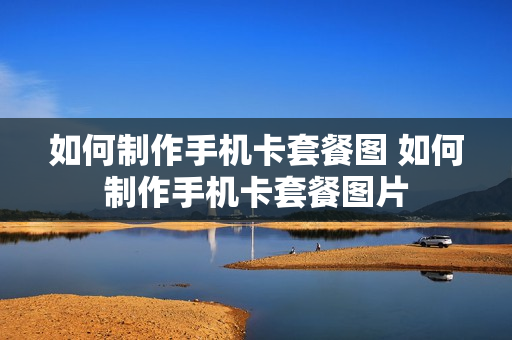 如何制作手机卡套餐图 如何制作手机卡套餐图片