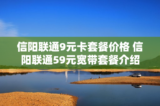 信阳联通9元卡套餐价格 信阳联通59元宽带套餐介绍
