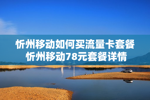 忻州移动如何买流量卡套餐 忻州移动78元套餐详情