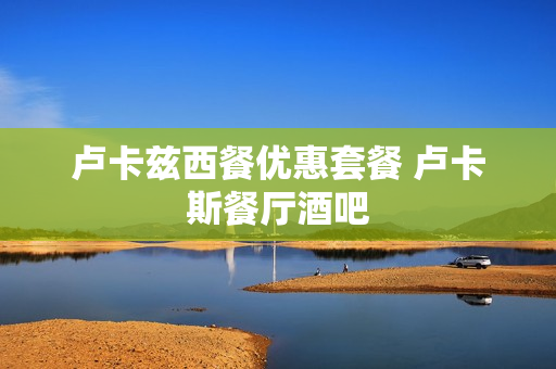 卢卡兹西餐优惠套餐 卢卡斯餐厅酒吧