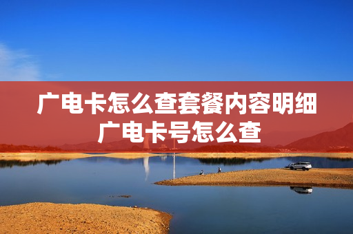 广电卡怎么查套餐内容明细 广电卡号怎么查