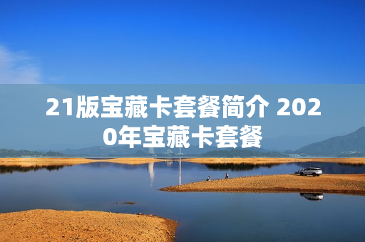 21版宝藏卡套餐简介 2020年宝藏卡套餐