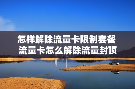 怎样解除流量卡限制套餐 流量卡怎么解除流量封顶