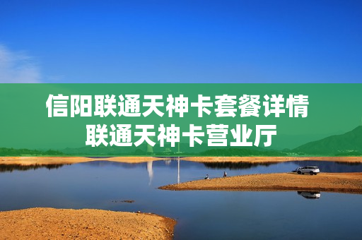 信阳联通天神卡套餐详情 联通天神卡营业厅