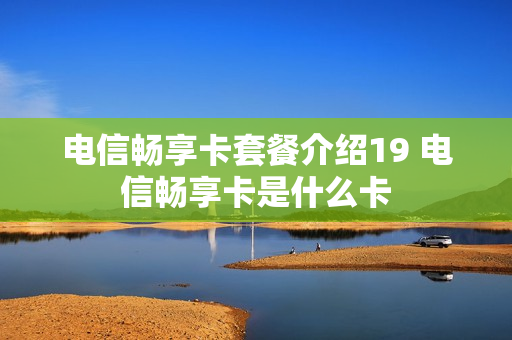 电信畅享卡套餐介绍19 电信畅享卡是什么卡