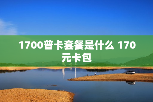 1700普卡套餐是什么 170元卡包