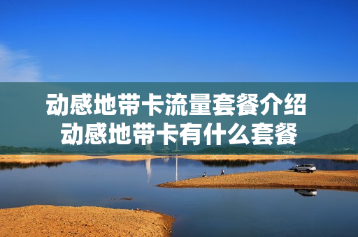 动感地带卡流量套餐介绍 动感地带卡有什么套餐