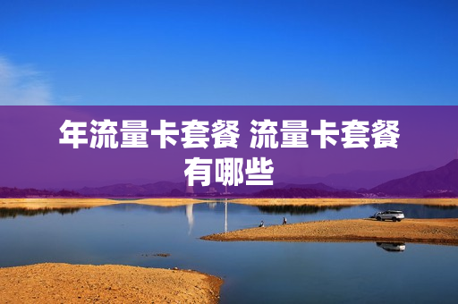 年流量卡套餐 流量卡套餐有哪些
