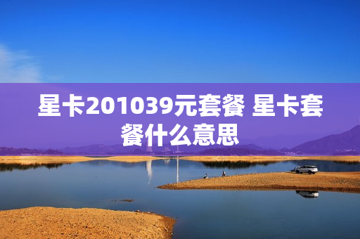 星卡201039元套餐 星卡套餐什么意思